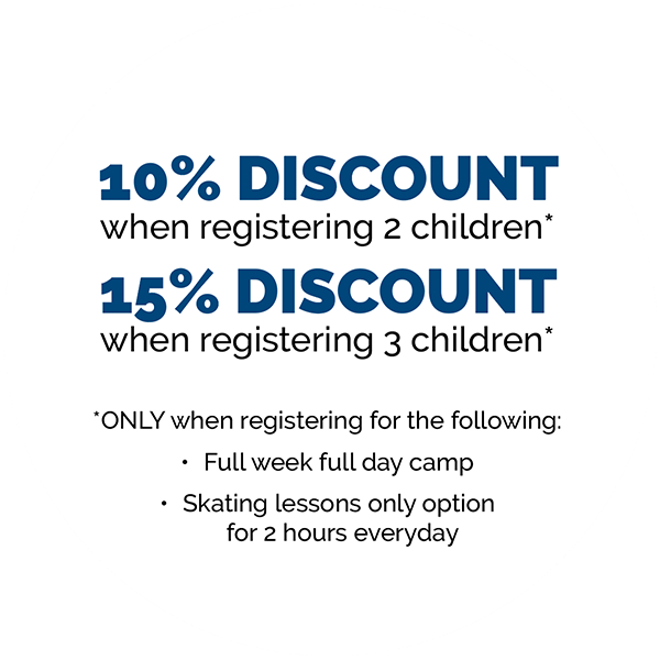 10% discount when registering 2 children; 15% discount when registering 3 children. Discounts apply only when registering for Full week full day camp, Skating lessons only for 2 hours every day